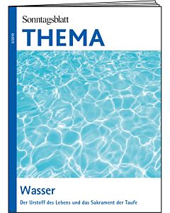 THEMA-Magazin: Wasser - Der Urstoff des Lebens und das Sakrament der Taufe 